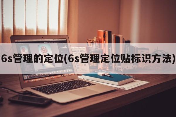 6s管理的定位(6s管理定位贴标识方法)