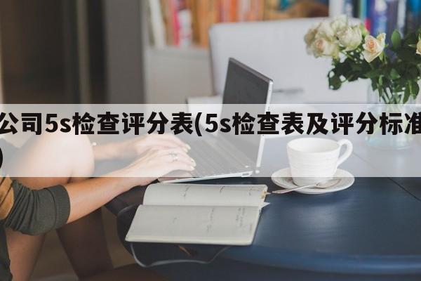 公司5s检查评分表(5s检查表及评分标准)